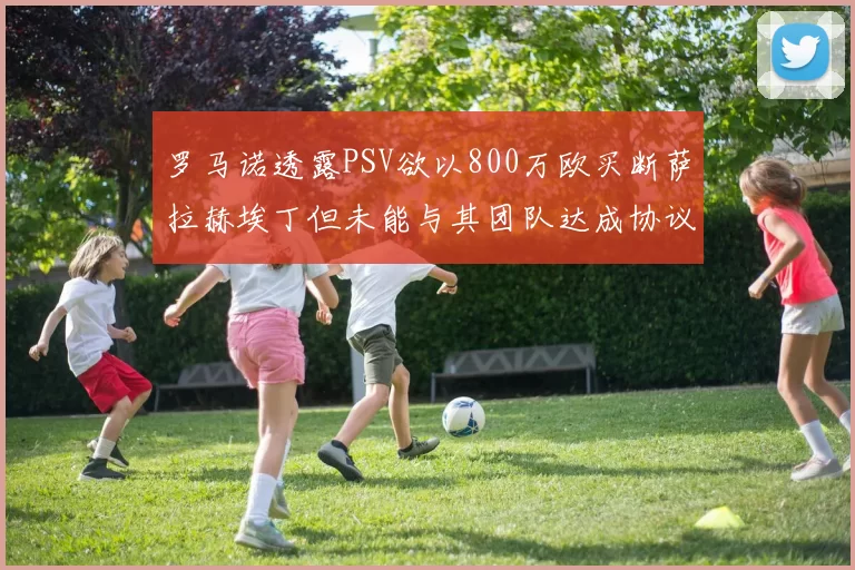 罗马诺透露PSV欲以800万欧买断萨拉赫埃丁但未能与其团队达成协议